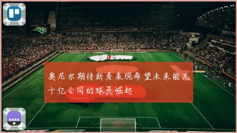奥尼尔期待新秀表现希望未来能见十亿合同的球员崛起