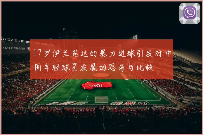 17岁伊兰昆达的暴力进球引发对中国年轻球员发展的思考与比较